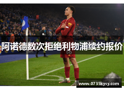 阿诺德数次拒绝利物浦续约报价